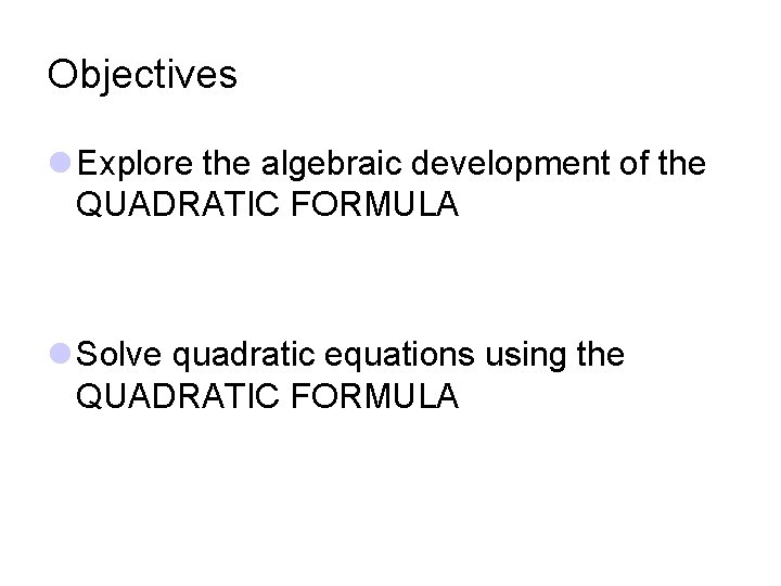 Objectives l Explore the algebraic development of the QUADRATIC FORMULA l Solve quadratic equations