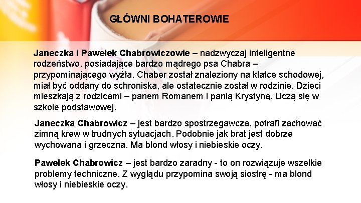 GŁÓWNI BOHATEROWIE Janeczka i Pawełek Chabrowiczowie – nadzwyczaj inteligentne rodzeństwo, posiadające bardzo mądrego psa