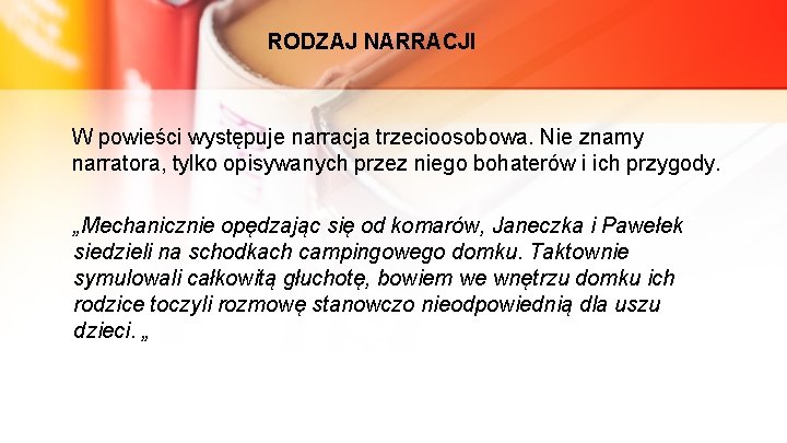 RODZAJ NARRACJI W powieści występuje narracja trzecioosobowa. Nie znamy narratora, tylko opisywanych przez niego