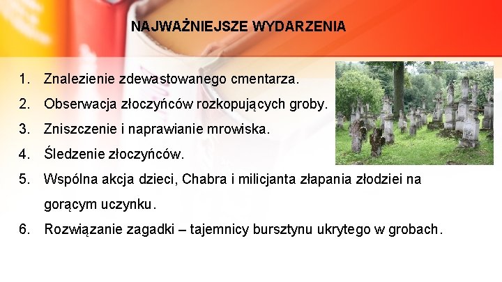 NAJWAŻNIEJSZE WYDARZENIA 1. Znalezienie zdewastowanego cmentarza. 2. Obserwacja złoczyńców rozkopujących groby. 3. Zniszczenie i