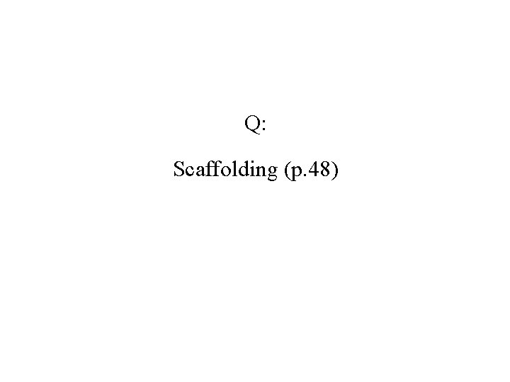 Q: Scaffolding (p. 48) 