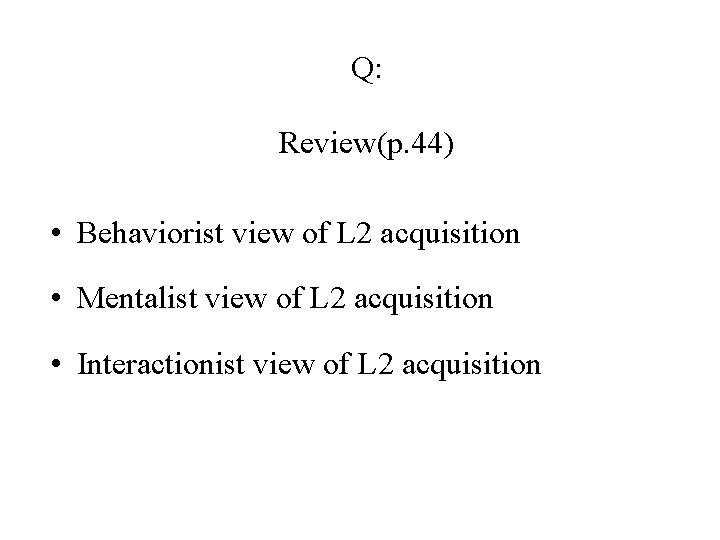 Q: Review(p. 44) • Behaviorist view of L 2 acquisition • Mentalist view of