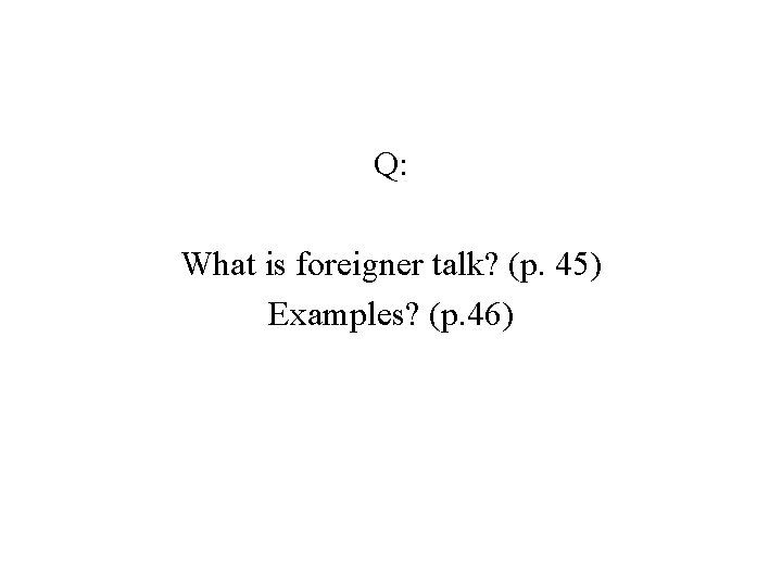 Q: What is foreigner talk? (p. 45) Examples? (p. 46) 