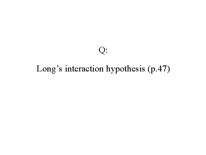 Q: Long’s interaction hypothesis (p. 47) 