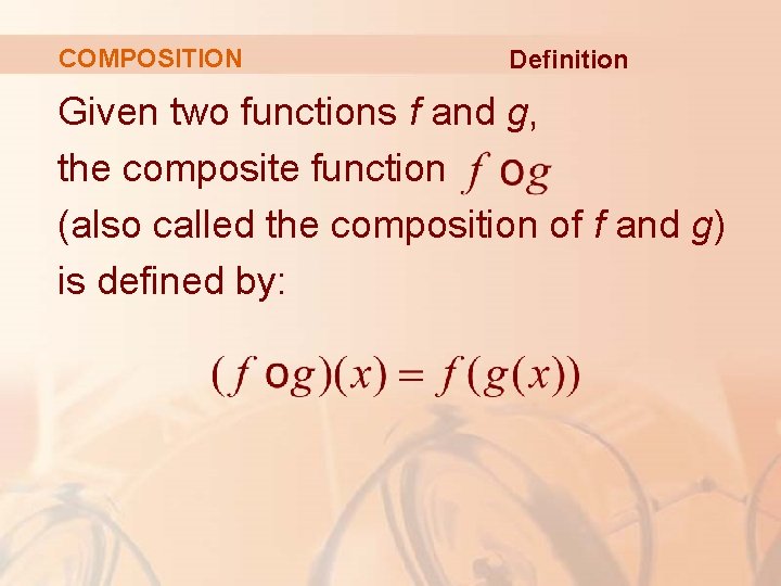 COMPOSITION Definition Given two functions f and g, the composite function (also called the