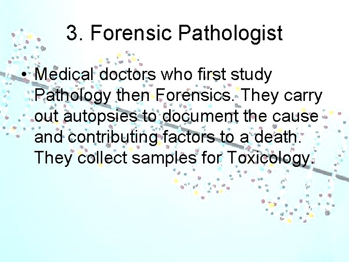 3. Forensic Pathologist • Medical doctors who first study Pathology then Forensics. They carry