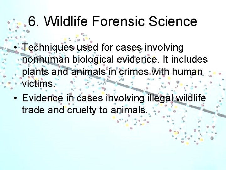 6. Wildlife Forensic Science • Techniques used for cases involving nonhuman biological evidence. It