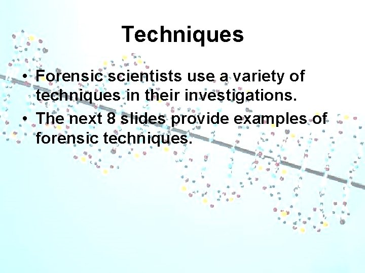 Techniques • Forensic scientists use a variety of techniques in their investigations. • The