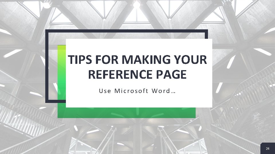 TIPS FOR MAKING YOUR REFERENCE PAGE Use Microsoft Word… 24 