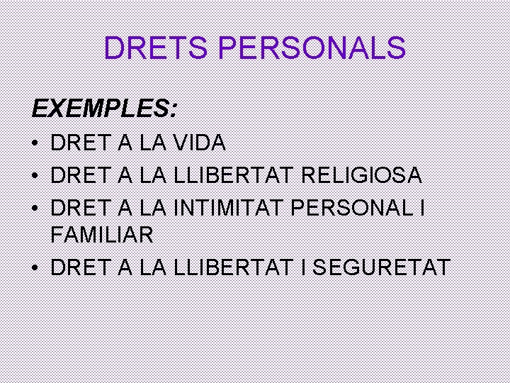 DRETS PERSONALS EXEMPLES: • DRET A LA VIDA • DRET A LA LLIBERTAT RELIGIOSA