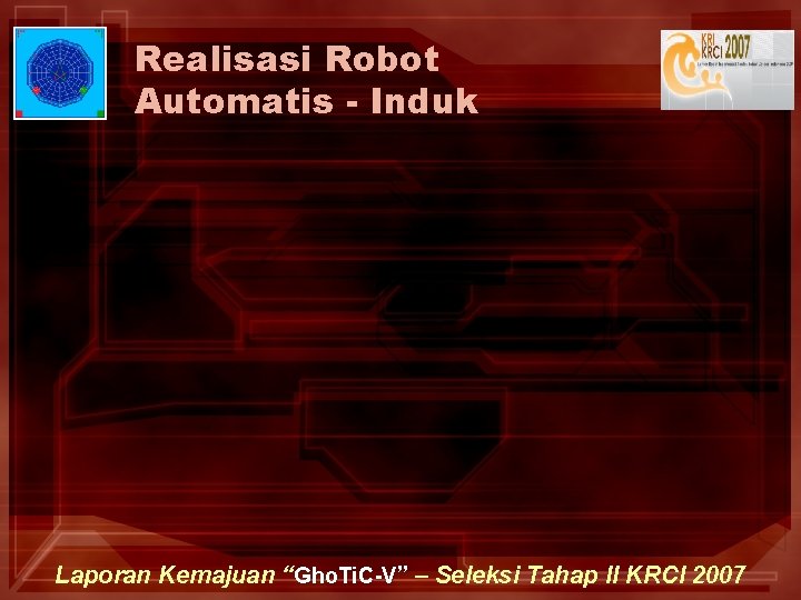 Realisasi Robot Automatis - Induk Laporan Kemajuan “Gho. Ti. C-V” – Seleksi Tahap II