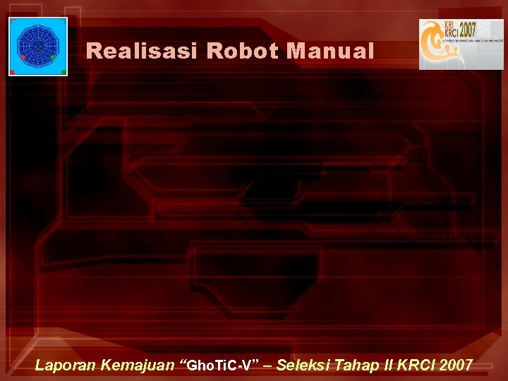 Realisasi Robot Manual Laporan Kemajuan “Gho. Ti. C-V” – Seleksi Tahap II KRCI 2007