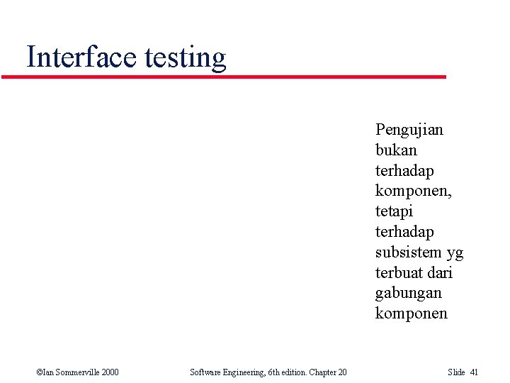 Interface testing Pengujian bukan terhadap komponen, tetapi terhadap subsistem yg terbuat dari gabungan komponen Interface testing Pengujian bukan terhadap komponen, tetapi terhadap subsistem yg terbuat dari gabungan komponen
