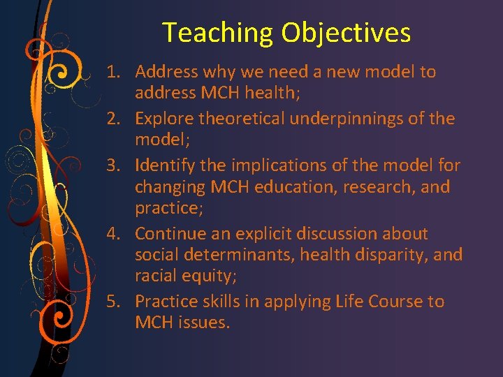 Teaching Objectives 1. Address why we need a new model to address MCH health;