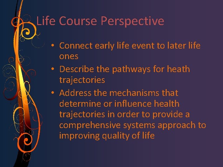 Life Course Perspective • Connect early life event to later life ones • Describe