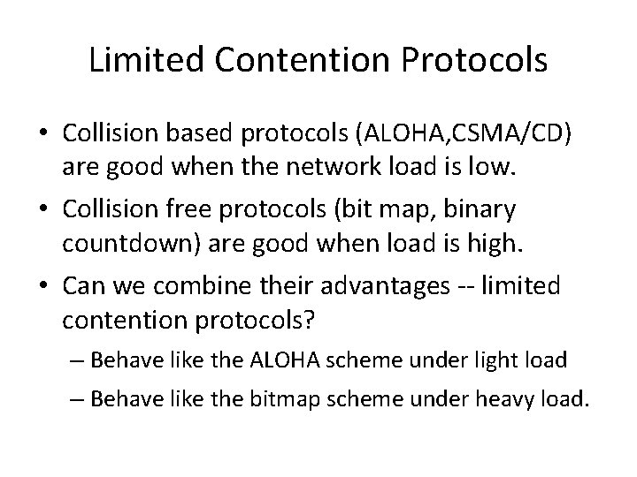 Limited Contention Protocols • Collision based protocols (ALOHA, CSMA/CD) are good when the network