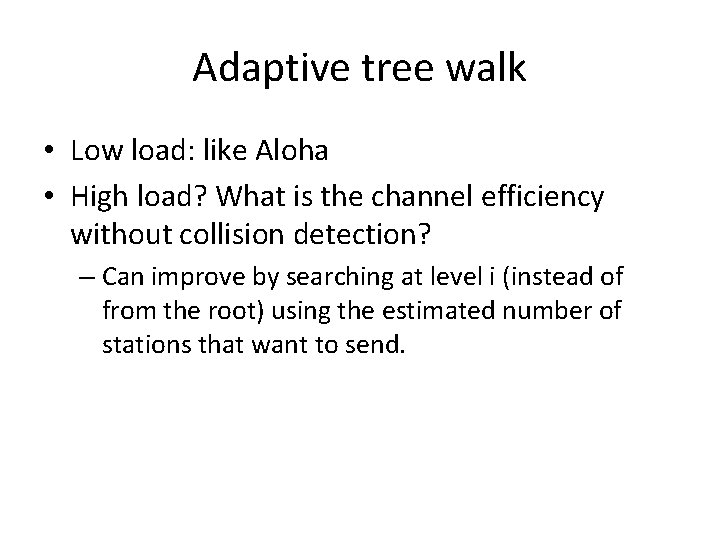 Adaptive tree walk • Low load: like Aloha • High load? What is the