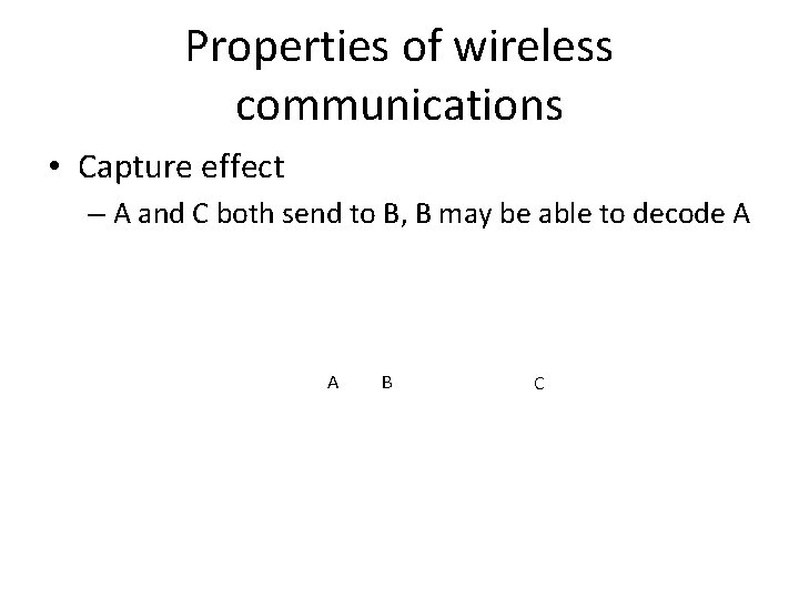 Properties of wireless communications • Capture effect – A and C both send to