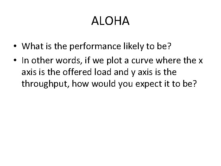 ALOHA • What is the performance likely to be? • In other words, if