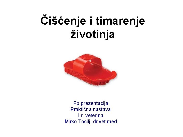 Čišćenje i timarenje životinja Pp prezentacija Praktična nastava I r. veterina Mirko Tocilj. dr.