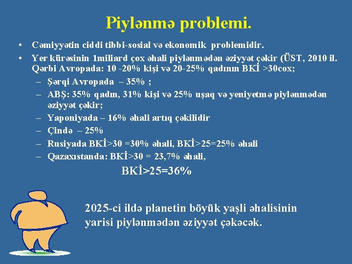 Piylənmə problemi. • Cəmiyyətin ciddi tibbi-sosial və ekonomik problemidir. • Yer kürəsinin 1 miliard