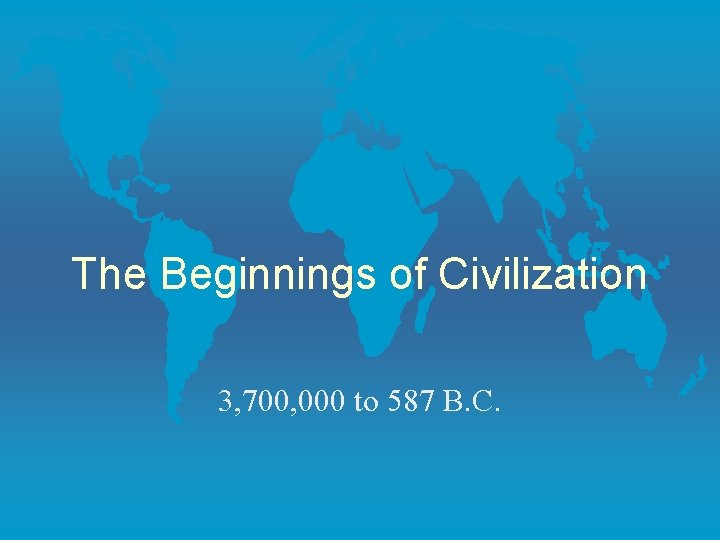 The Beginnings of Civilization 3, 700, 000 to 587 B. C. 