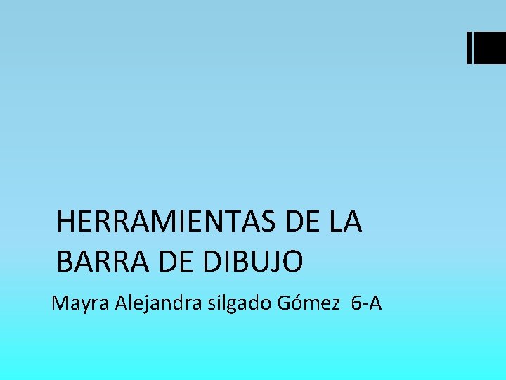 HERRAMIENTAS DE LA BARRA DE DIBUJO Mayra Alejandra silgado Gómez 6 -A 