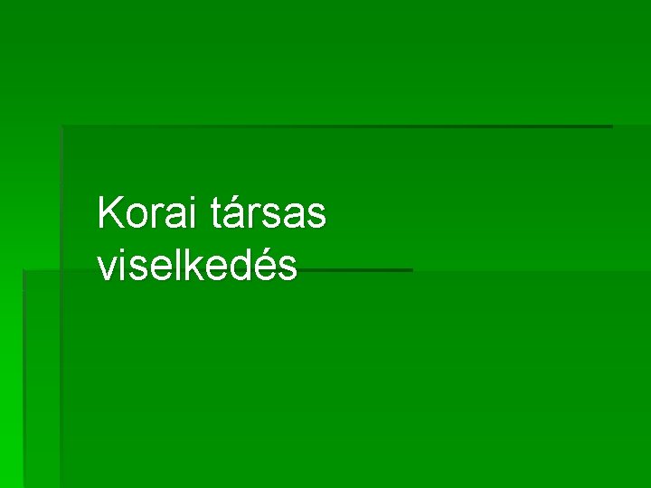 Korai társas viselkedés Korai társas viselkedés