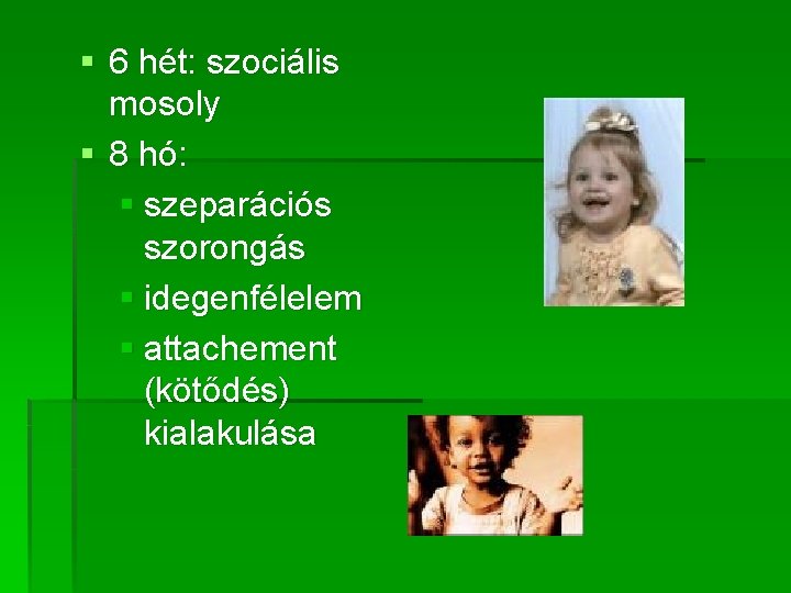 § 6 hét: szociális mosoly § 8 hó: § szeparációs szorongás § idegenfélelem § § 6 hét: szociális mosoly § 8 hó: § szeparációs szorongás § idegenfélelem §