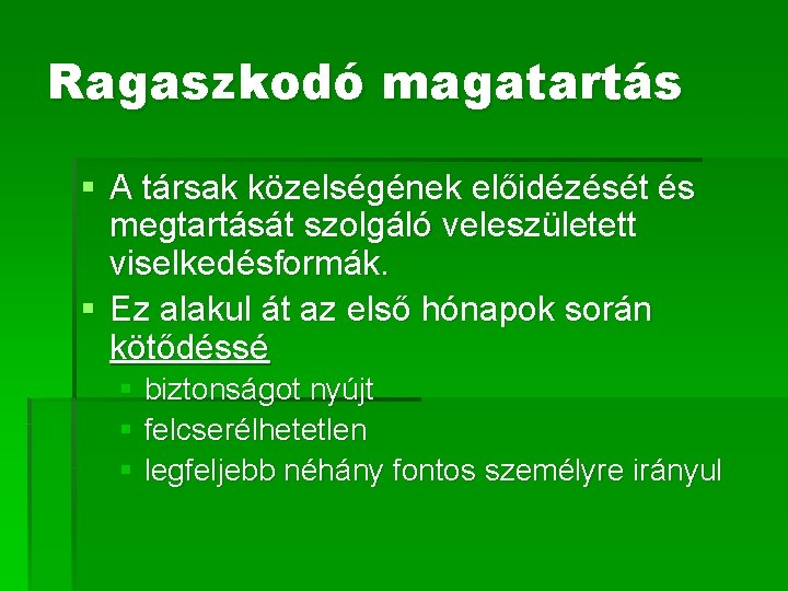 Ragaszkodó magatartás § A társak közelségének előidézését és megtartását szolgáló veleszületett viselkedésformák. § Ez Ragaszkodó magatartás § A társak közelségének előidézését és megtartását szolgáló veleszületett viselkedésformák. § Ez
