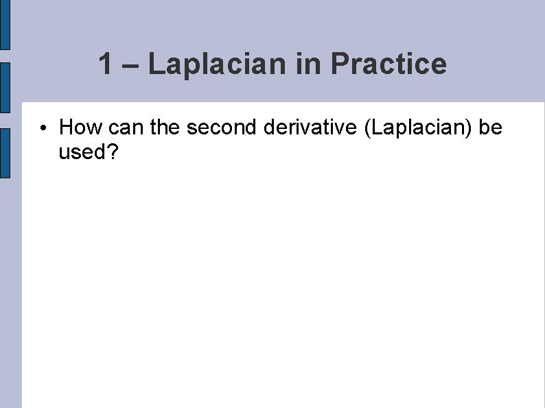 1 – Laplacian in Practice • How can the second derivative (Laplacian) be used?