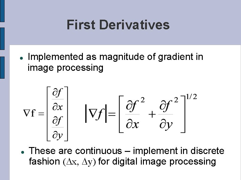 First Derivatives Implemented as magnitude of gradient in image processing These are continuous –