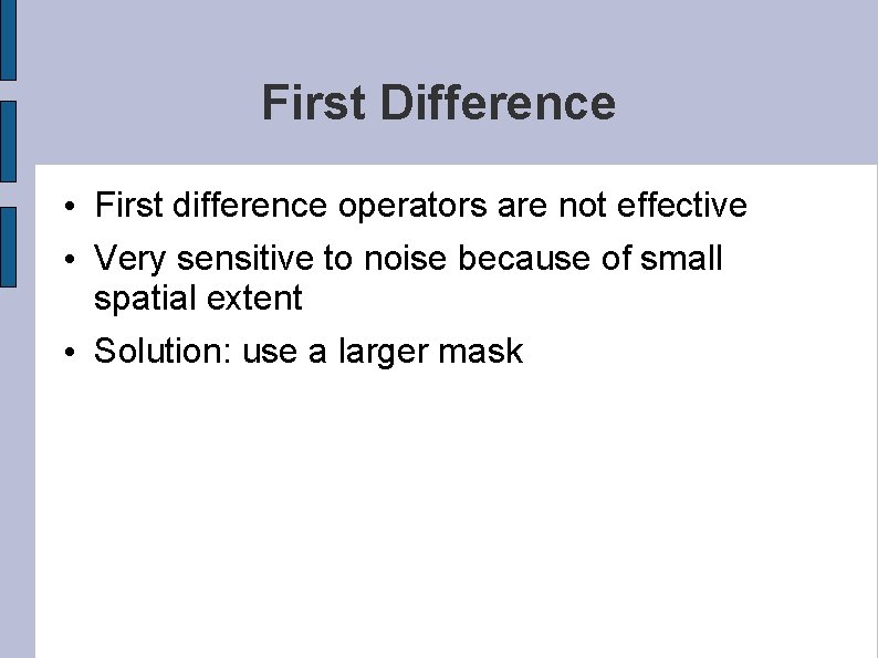 First Difference • First difference operators are not effective • Very sensitive to noise