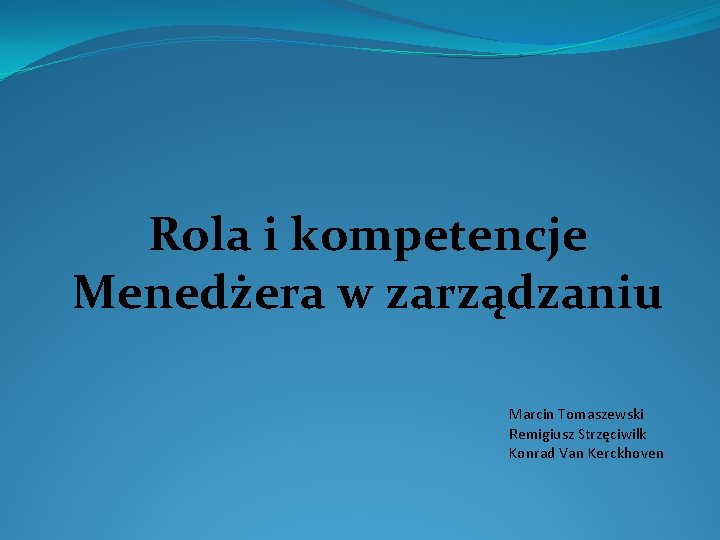 Rola i kompetencje Menedżera w zarządzaniu Marcin Tomaszewski Remigiusz Strzęciwilk Konrad Van Kerckhoven 