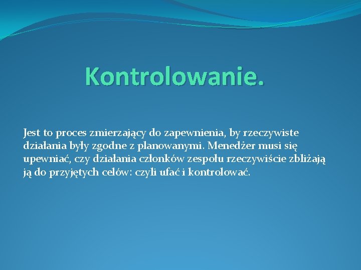 Kontrolowanie. Jest to proces zmierzający do zapewnienia, by rzeczywiste działania były zgodne z planowanymi.