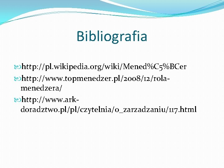 Bibliografia http: //pl. wikipedia. org/wiki/Mened%C 5%BCer http: //www. topmenedzer. pl/2008/12/rolamenedzera/ http: //www. arkdoradztwo. pl/pl/czytelnia/o_zarzadzaniu/117.