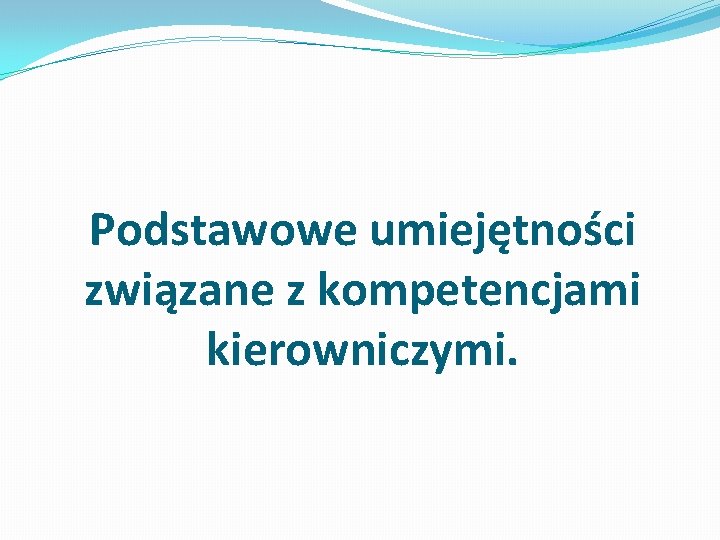 Podstawowe umiejętności związane z kompetencjami kierowniczymi. 