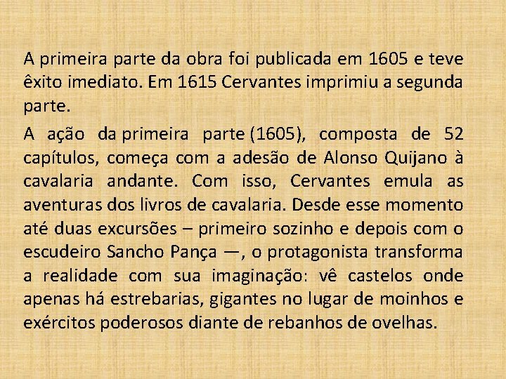 A primeira parte da obra foi publicada em 1605 e teve êxito imediato. Em