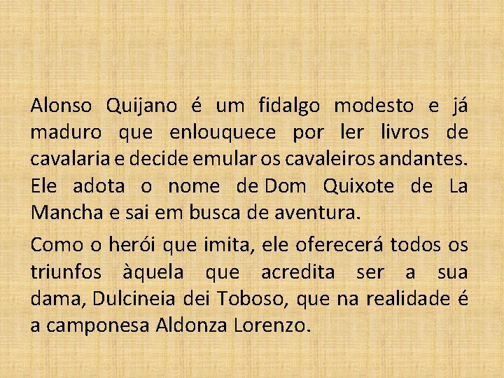 Alonso Quijano é um fidalgo modesto e já maduro que enlouquece por ler livros