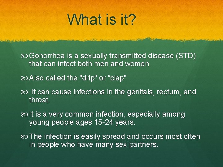 What is it? Gonorrhea is a sexually transmitted disease (STD) that can infect both