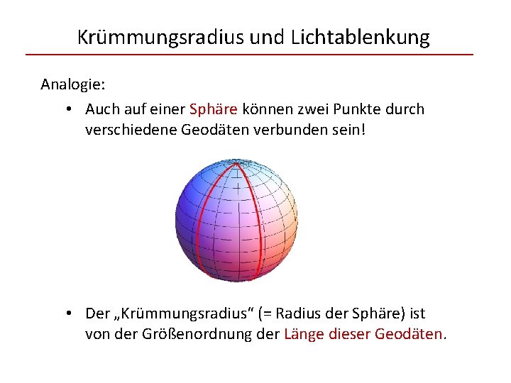 Krümmungsradius und Lichtablenkung Analogie: • Auch auf einer Sphäre können zwei Punkte durch verschiedene