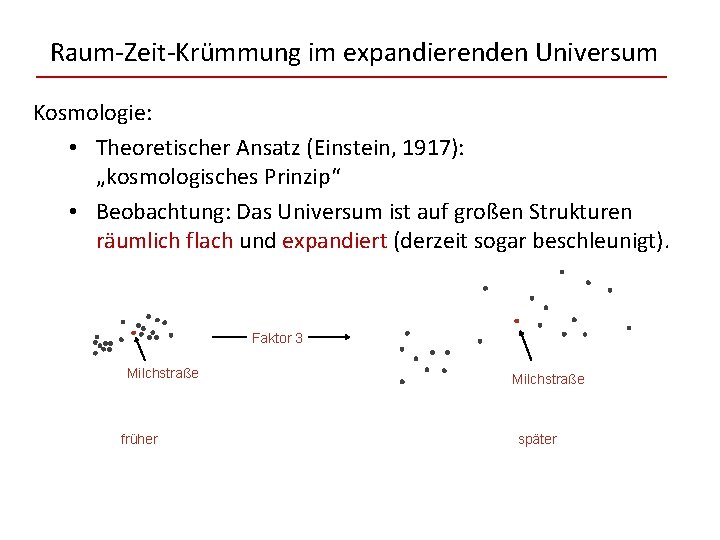 Raum-Zeit-Krümmung im expandierenden Universum Kosmologie: • Theoretischer Ansatz (Einstein, 1917): „kosmologisches Prinzip“ • Beobachtung: