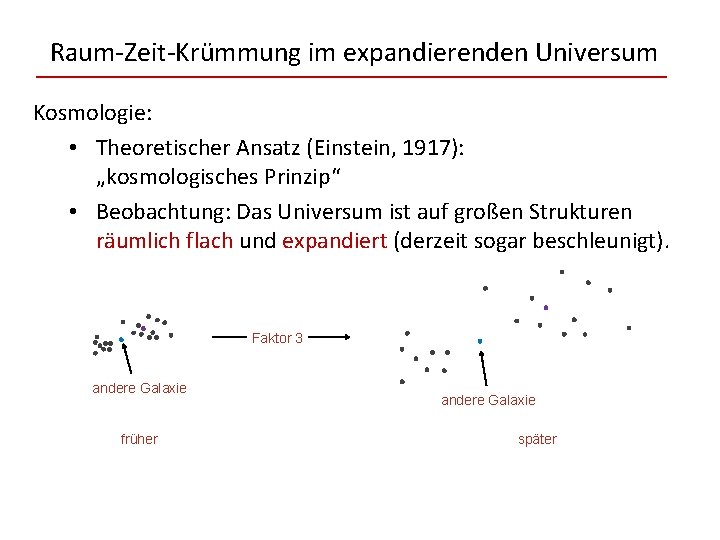 Raum-Zeit-Krümmung im expandierenden Universum Kosmologie: • Theoretischer Ansatz (Einstein, 1917): „kosmologisches Prinzip“ • Beobachtung: