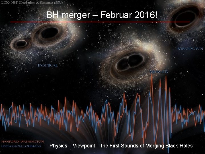 BH merger – Februar 2016! Physics – Viewpoint: The First Sounds of Merging Black