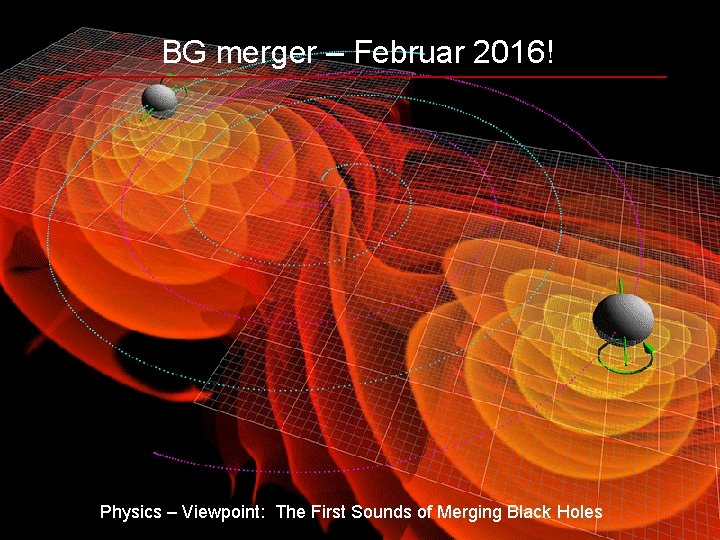 BG merger – Februar 2016! Physics – Viewpoint: The First Sounds of Merging Black