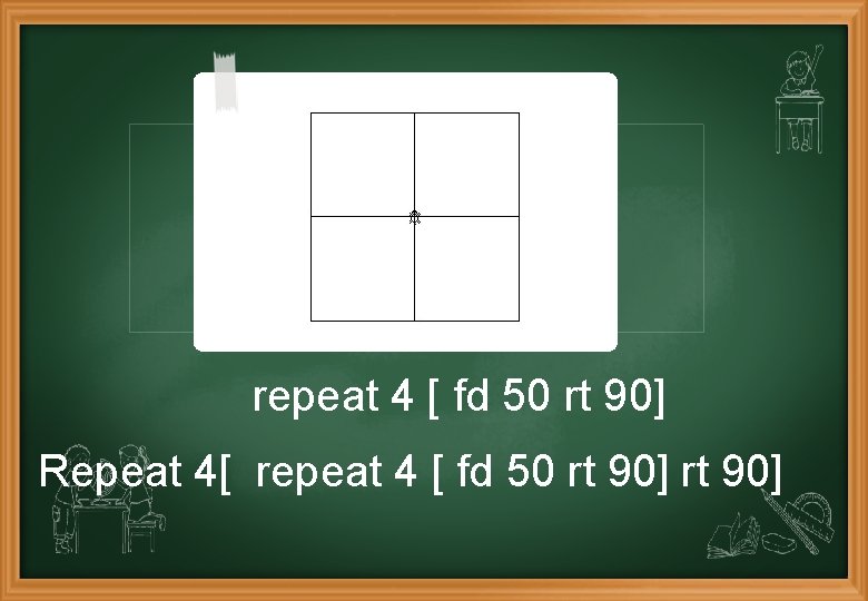 repeat 4 [ fd 50 rt 90] Repeat 4[ repeat 4 [ fd 50