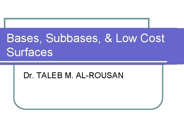 Bases, Subbases, & Low Cost Surfaces Dr. TALEB M. AL-ROUSAN 