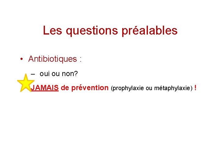 Les questions préalables • Antibiotiques : – oui ou non? JAMAIS de prévention (prophylaxie