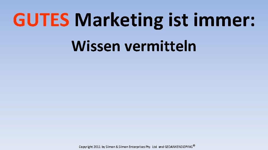 GUTES Marketing ist immer: Wissen vermitteln Copyright 2011 by Simon & Simon Enterprises Pty.