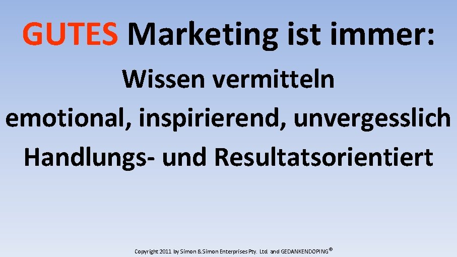 GUTES Marketing ist immer: Wissen vermitteln emotional, inspirierend, unvergesslich Handlungs- und Resultatsorientiert Copyright 2011